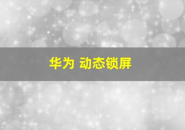 华为 动态锁屏